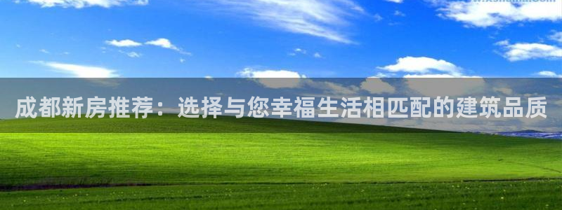 威九国际网站入囗：成都新房推荐：选择与您幸福生活相匹配的建筑品质