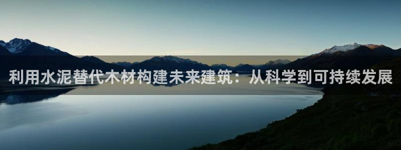威九国际服：利用水泥替代木材构建未来建筑：从科学到可持续发展