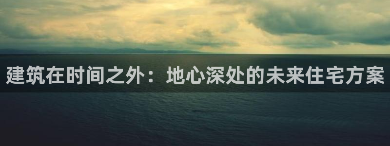 威九国际网站客服电话多少号：建筑在时间之外：地心深处的未来住宅方案