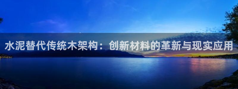 威九国际可以赚到钱：水泥替代传统木架构：创新材料的革新与现实应用