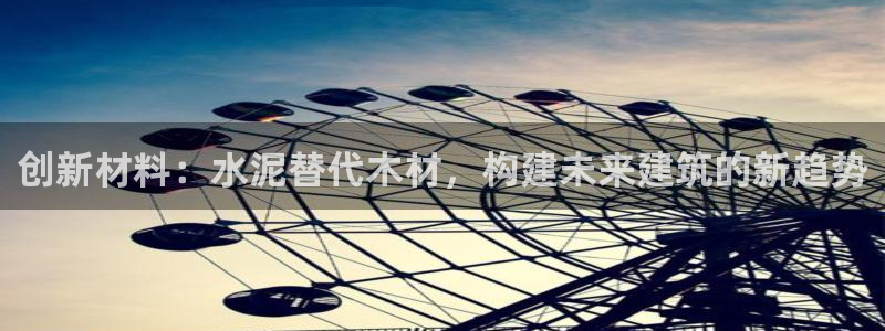 威九国际狂飚电影：创新材料：水泥替代木材，构建未来建筑的新趋势