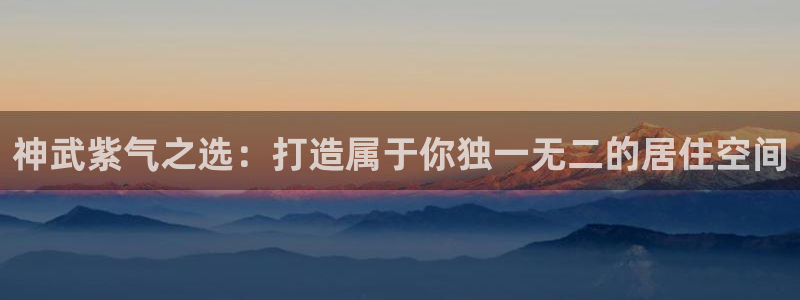威九国际电影HD：神武紫气之选：打造属于你独一无二的居住空间