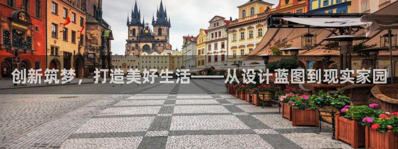 威九国际免费进入：创新筑梦，打造美好生活——从设计蓝图到现实家园