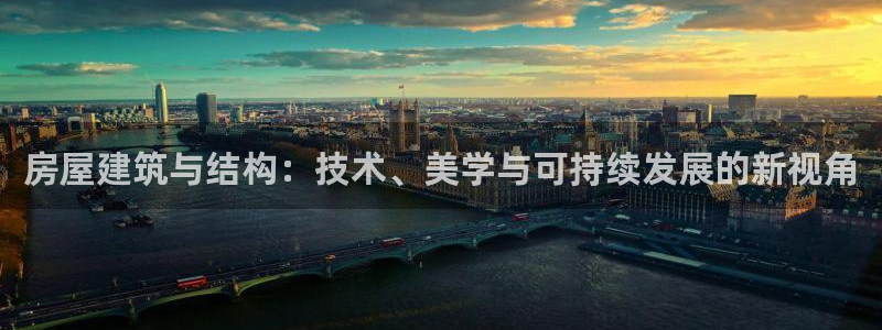 威九国际com：房屋建筑与结构：技术、美学与可持续发展的新视角