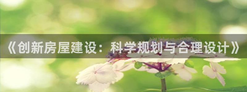 威九国际h5：《创新房屋建设：科学规划与合理设计》