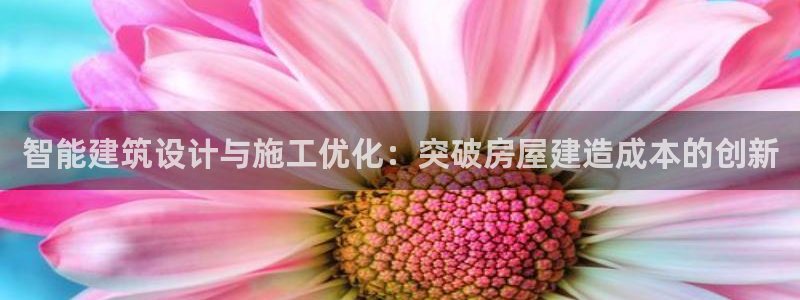 威九国际78免下载：智能建筑设计与施工优化：突破房屋建造成本的创新