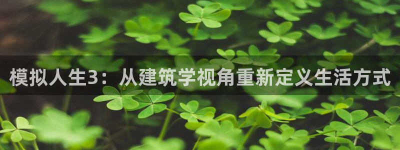 威九国际客服电话：模拟人生3：从建筑学视角重新定义生活方式