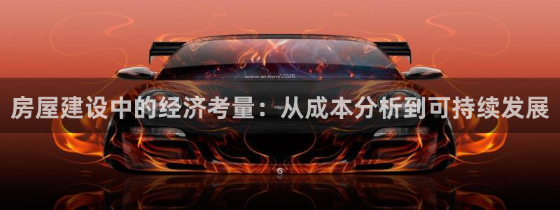 威九国际网站是多少：房屋建设中的经济考量：从成本分析到可持续发展