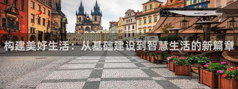 威九国际网站官网：构建美好生活：从基础建设到智慧生活的新篇章
