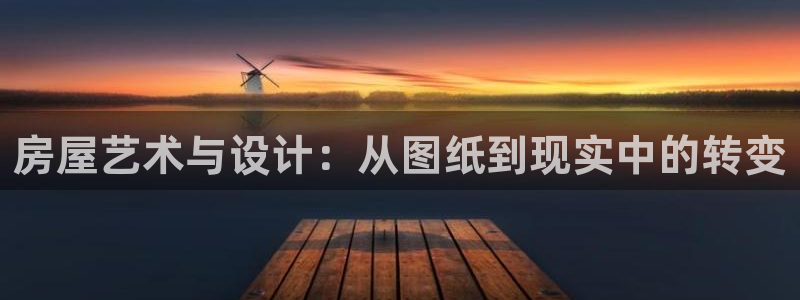 威九国际游戏：房屋艺术与设计：从图纸到现实中的转变
