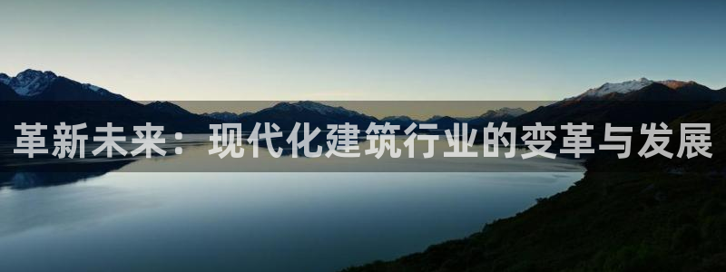 威九国际女孩：革新未来：现代化建筑行业的变革与发展