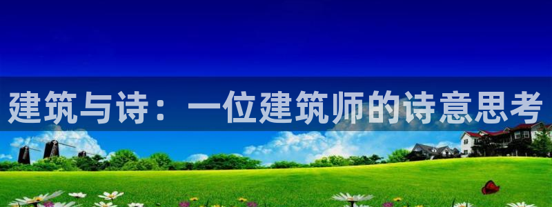 威九国际游戏app(网站)：建筑与诗：一位建筑师的诗意思考