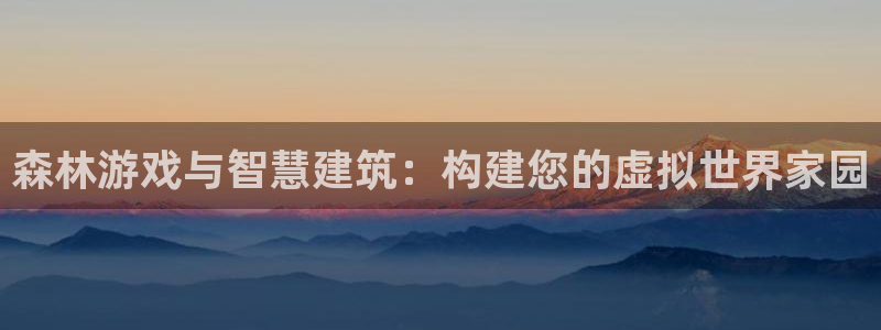 威九国际ppt免费吗：森林游戏与智慧建筑：构建您的虚拟世界家园