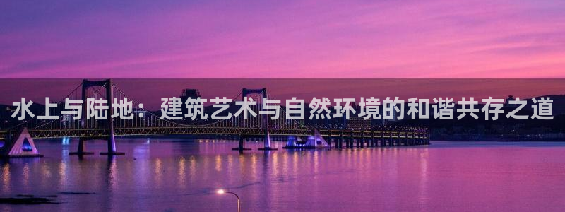 威九国际免费：水上与陆地：建筑艺术与自然环境的和谐共存之道