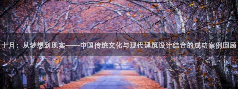 威九国际78免下载：十月：从梦想到现实——中国传统文化与现代建筑设计结合的成功案例回顾