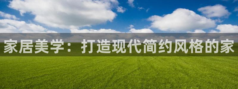 威九国际空降视频：家居美学：打造现代简约风格的家