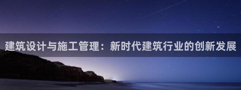 78mapp威九国际媒体央视：建筑设计与施工管理：新时代建筑行业的创新发展