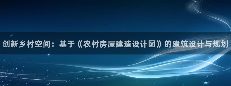 威九国际最新：创新乡村空间：基于《农村房屋建造设计图》的建筑设计与规划
