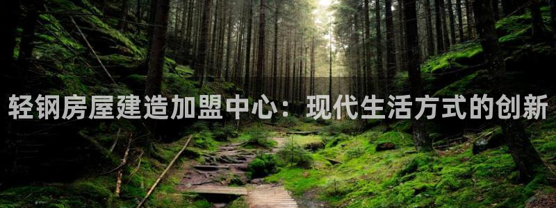 威九国际网站客服电话多少：轻钢房屋建造加盟中心：现代生活方式的创新