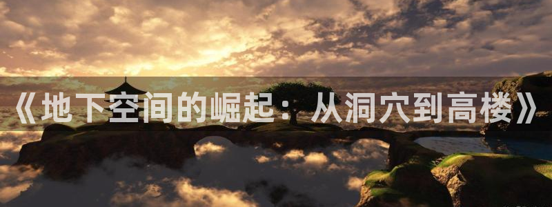 威九国际热舞：《地下空间的崛起：从洞穴到高楼》