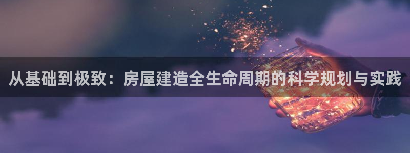 威九国际66cm：从基础到极致：房屋建造全生命周期的科学规划与实践