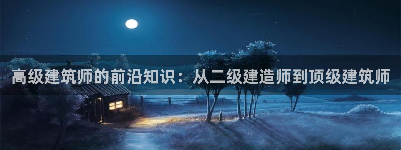 威九国际女神：高级建筑师的前沿知识：从二级建造师到顶级建筑师