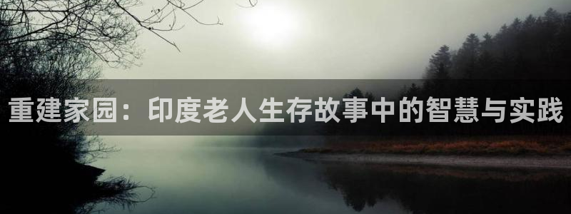 威九国际66m-66：重建家园：印度老人生存故事中的智慧与实践