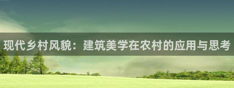 威九国际新：现代乡村风貌：建筑美学在农村的应用与思考