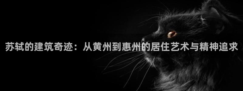 威九国际取款不会被骗吧吗：苏轼的建筑奇迹：从黄州到惠州的居住艺术与精神追求