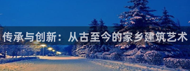 威九国际FT：传承与创新：从古至今的家乡建筑艺术