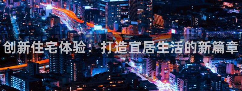 威九国际空降服务女演员叫什么名字：创新住宅体验：打造宜居生活的新篇章