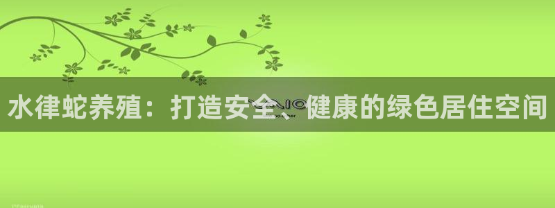 威九国际小说：水律蛇养殖：打造安全、健康的绿色居住空间