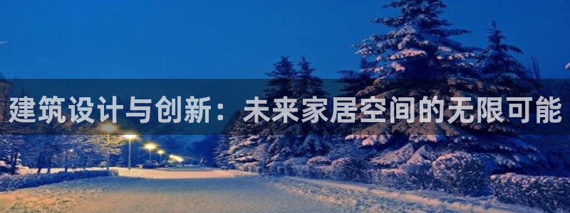 威九国际海域：建筑设计与创新：未来家居空间的无限可能
