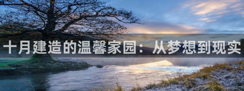 威九国际v9：十月建造的温馨家园：从梦想到现实