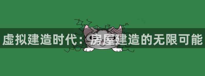 威九国际app网站官网：虚拟建造时代：房屋建造的无限可能
