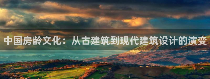 威九国际78mB官网版：中国房龄文化：从古建筑到现代建筑设计的演变