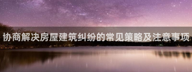 威九国际安全吗：协商解决房屋建筑纠纷的常见策略及注意事项