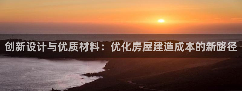 威九国际top：创新设计与优质材料：优化房屋建造成本的新路径