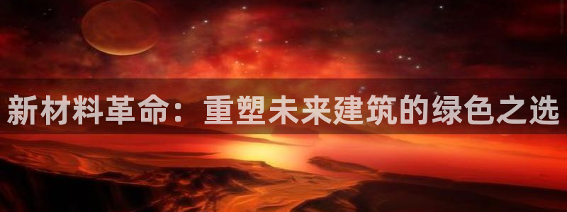 威九国际ppt官网：新材料革命：重塑未来建筑的绿色之选