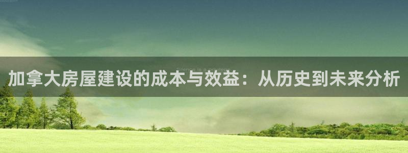 威九国际mb：加拿大房屋建设的成本与效益：从历史到未来分析