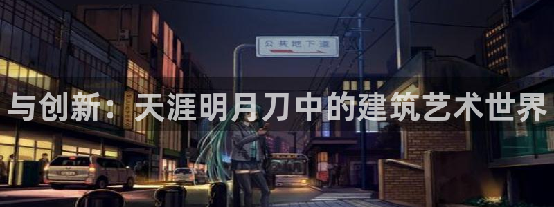 威九国际78mob官网版：与创新：天涯明月刀中的建筑艺术世界