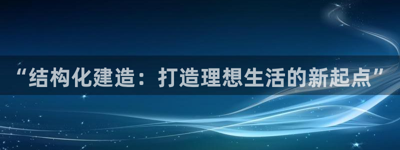 威九国际网站经常打不开网页：“结构化建造：打造理想生活的新起点”