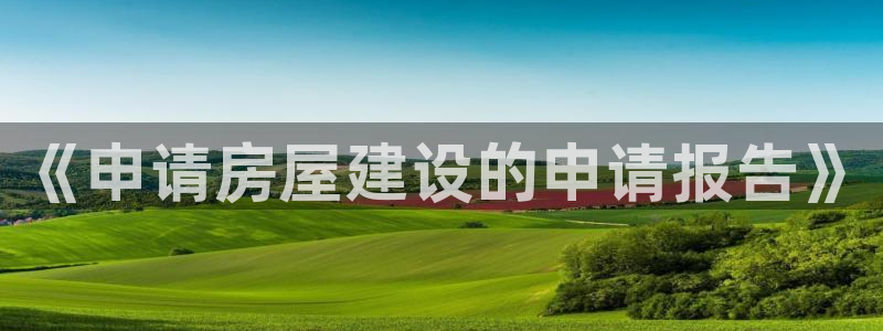 威九国际78mapp官网版下载：《申请房屋建设的申请报告》