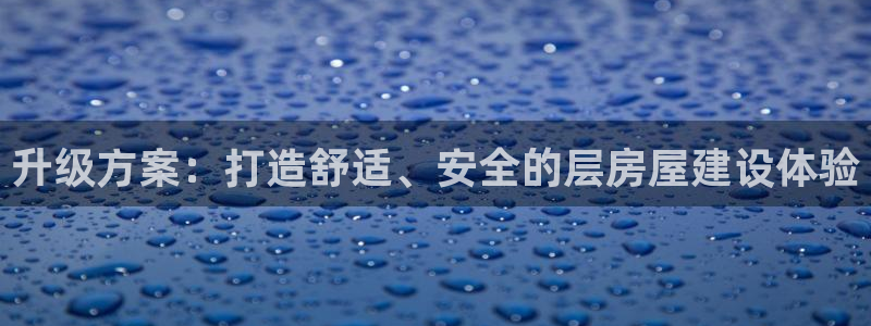 威九国际78mb下：升级方案：打造舒适、安全的层房屋建设体验