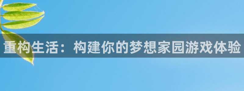 78mapp威九国际人民网：重构生活：构建你的梦想家园游戏体验