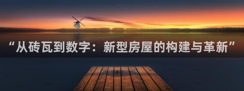 威九国际免费游戏：“从砖瓦到数字：新型房屋的构建与革新”