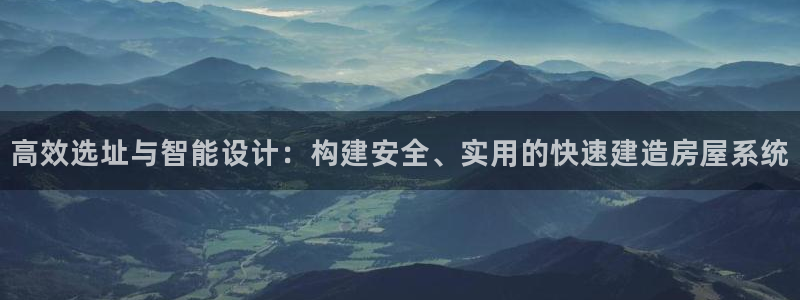 威九国际女儿的朋友：高效选址与智能设计：构建安全、实用的快速建造房屋系统
