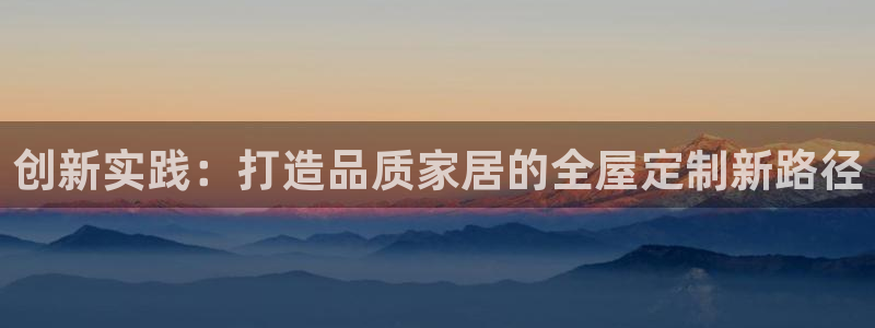 威九国际和之前：创新实践：打造品质家居的全屋定制新路径